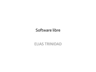 Software libre
ELIAS TRINIDAD
 