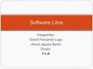 Integrantes:
•David Fernando Lugo
•Alexis zapata Barón
Grado:
11-A
Software Libre
 