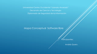 Universidad Centro Occidental “Lisandro Alvarado”
Decanato de Ciencia y Tecnología
Diplomado de Seguridad de la Información
Mapa Conceptual Software libre
Participantes:
Andrés Quero.
 