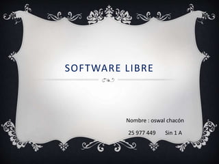 Nombre : oswal chacón
25 977 449 Sin 1 A
SOFTWARE LIBRE
 