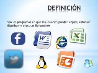 son los programas en que los usuarios pueden copiar, estudiar,
distribuir y ejecutar libremente