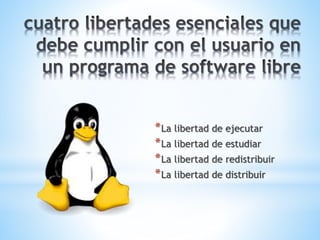 *La libertad de ejecutar
*La libertad de estudiar
*La libertad de redistribuir
*La libertad de distribuir