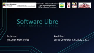 Software Libre
Profesor:
Ing. Juan Hernandez
Bachiller:
Jesus Contreras C.I: 25.321.371
Universidad Politécnica Territorial
“José Antonio Anzoátegui”
El Tigre, Estado Anzoátegui
 