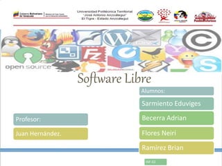 Software Libre
Profesor:
Juan Hernández.
Alumnos:
Sarmiento Eduviges
INF-02
Becerra Adrian
Flores Neiri
Ramírez Brian
 