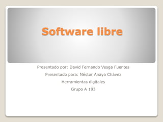 Software libre
Presentado por: David Fernando Vesga Fuentes
Presentado para: Néstor Anaya Chávez
Herramientas digitales
Grupo A 193
 