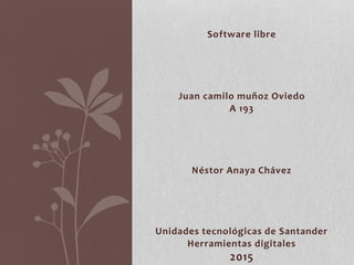 Software libre
Juan camilo muñoz Oviedo
A 193
Néstor Anaya Chávez
Unidades tecnológicas de Santander
Herramientas digitales
2015
 
