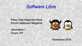 Software Libre
Pérez Díaz Alejandra Paola
Elorza Velásquez Margarita
Informática 1
Grupo 104
Noviembre 2016
 
