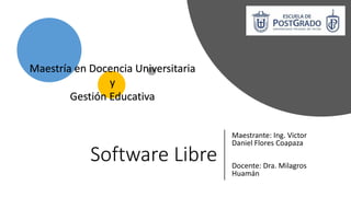 Software Libre
Maestrante: Ing. Victor
Daniel Flores Coapaza
Docente: Dra. Milagros
Huamán
Maestría en Docencia Universitaria
y
Gestión Educativa
 