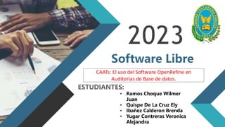 2023
Software Libre
ESTUDIANTES:
• Ramos Choque Wilmer
Juan
• Quispe De La Cruz Ely
• Ibañez Calderon Brenda
• Yugar Contreras Veronica
Alejandra
CAATs: El uso del Software OpenRefine en
Auditorías de Base de datos.
 