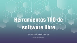 Herramientas TAO de
software libre
Informática aplicada a la Traducción
Cristina Pérez Martínez
 
