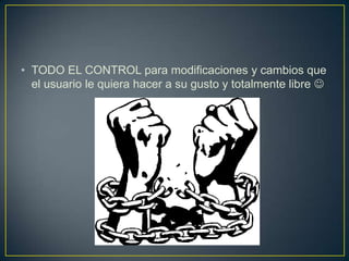 • TODO EL CONTROL para modificaciones y cambios que
  el usuario le quiera hacer a su gusto y totalmente libre 
 