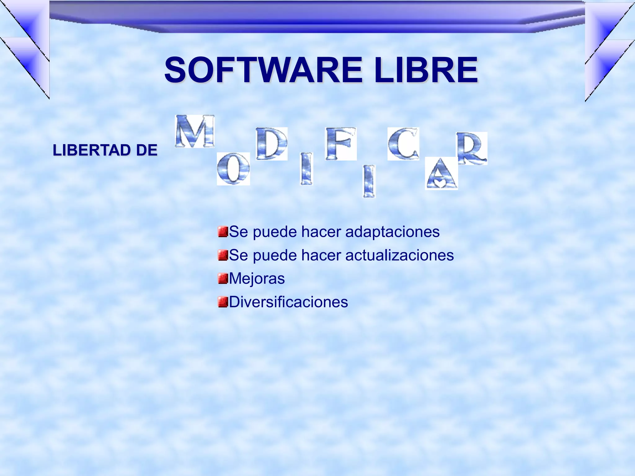 SOFTWARE LIBRE

LIBERTAD DE




                Se puede hacer adaptaciones
                Se puede hacer actualizaciones
                Mejoras
                Diversificaciones
 