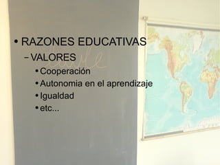 RAZONES EDUCATIVAS VALORES Cooperación Autonomia en el aprendizaje Igualdad etc... 