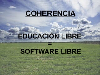 COHERENCIA EDUCACIÓN LIBRE  =  SOFTWARE LIBRE 