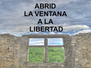 ABRID  LA VENTANA  A LA  LIBERTAD 