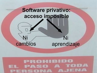 Software privativo:  acceso imposible   Ni  cambios Ni aprendizaje 