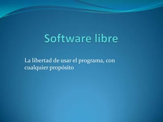 La libertad de usar el programa, con
cualquier propósito
 