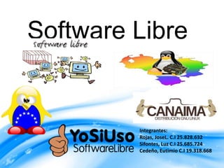 Software Libre
Integrantes:
Rojas, JoseL. C.I 25.828.632
Sifontes, Luz C.I 25.685.724
Cedeño, Eutimio C.I 19.318.668
 