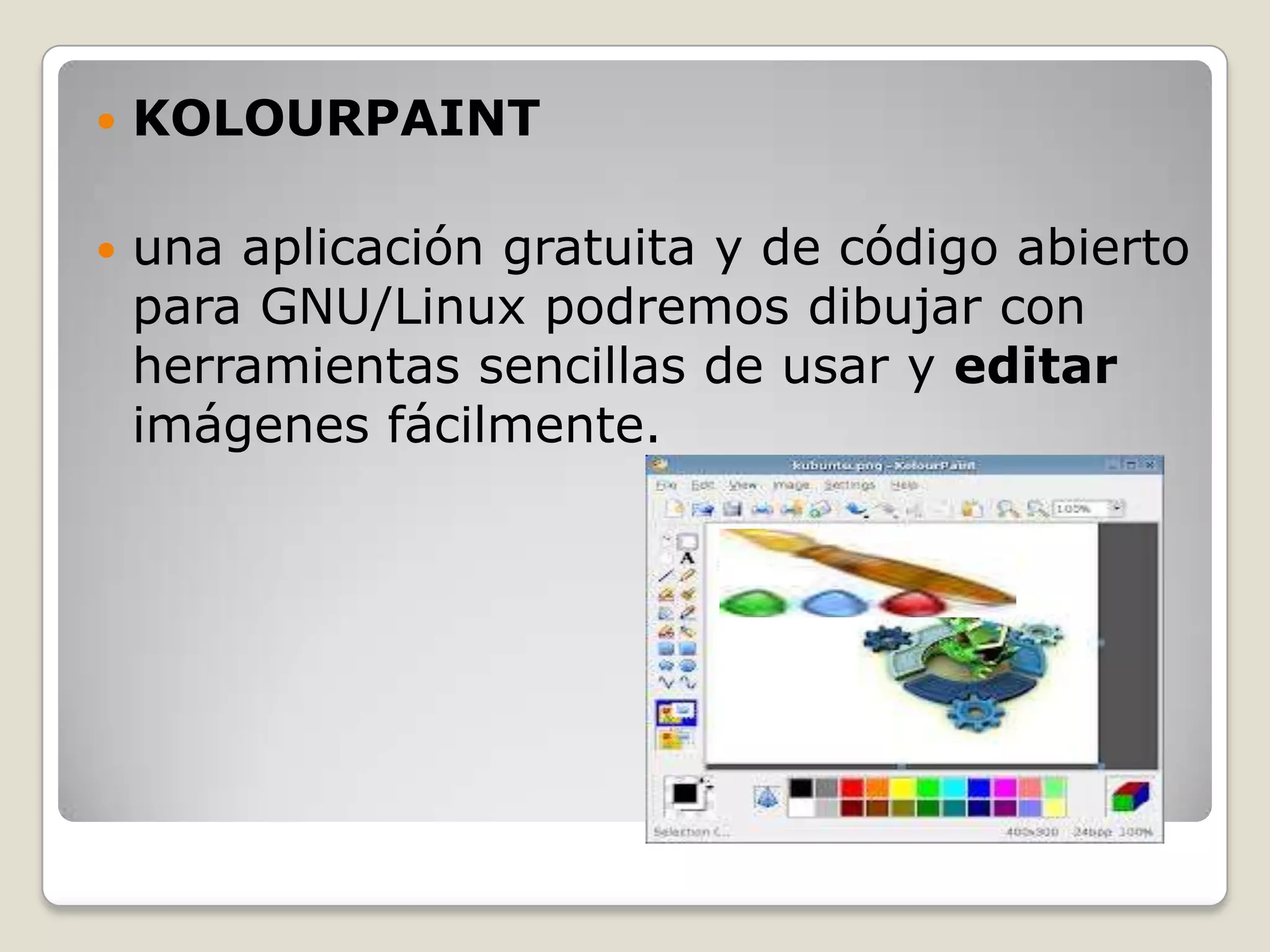    KOLOURPAINT

   una aplicación gratuita y de código abierto
    para GNU/Linux podremos dibujar con
    herramientas sencillas de usar y editar
    imágenes fácilmente.
 