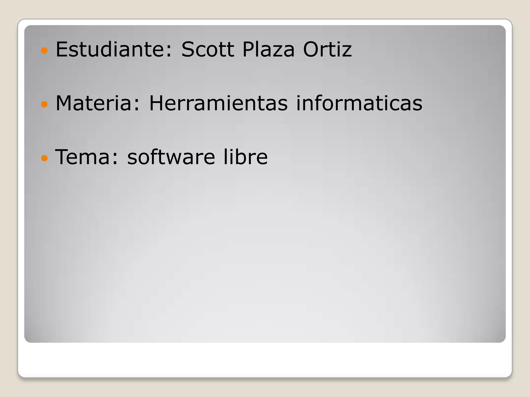    Estudiante: Scott Plaza Ortiz

   Materia: Herramientas informaticas

   Tema: software libre
 
