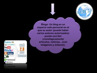 Blogs: Un blog es un
espacio web personal en el
que su autor (puede haber
varios autores autorizados)
       puede escribir
     cronológicamente
 artículos, noticias...(con
   imágenes y enlaces).
 