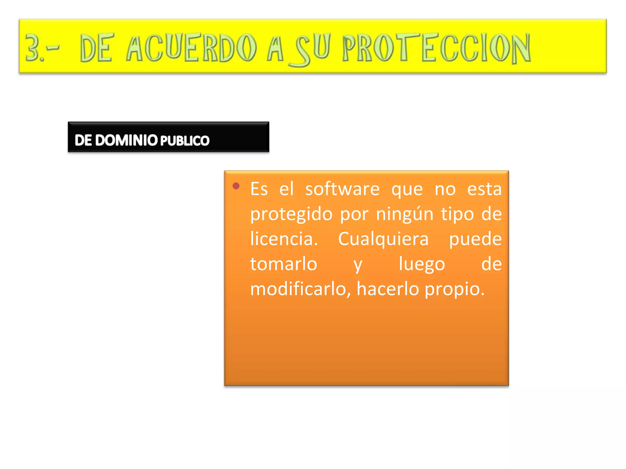  Es el software que no esta
 protegido por ningún tipo de
 licencia. Cualquiera puede
 tomarlo     y    luego     de
 modificarlo, hacerlo propio.
 