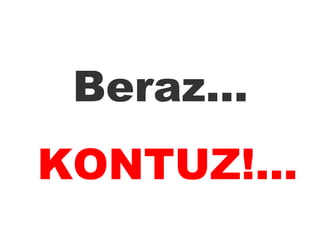 Beraz...  KONTUZ!... 