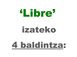 ‘ Libre’   izateko 4 baldintza : 