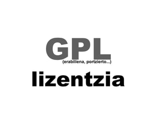 GPL  lizentzia (erabiliena, portzierto...) 