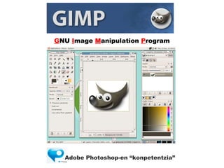 GNU Image Manipulation Program G NU   I mage   M anipulation   P rogram Adobe Photoshop-en “konpetentzia” 