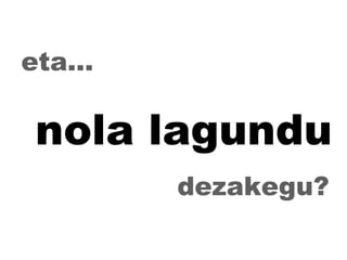 eta... nola lagundu dezakegu? 