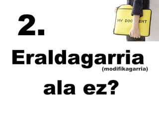 Eraldagarria  ala ez? (modifikagarria) 2. 