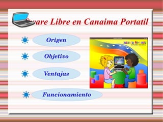 Software Libre en Canaima Portatil
Origen
Objetivo
Ventajas
Funcionamiento
 