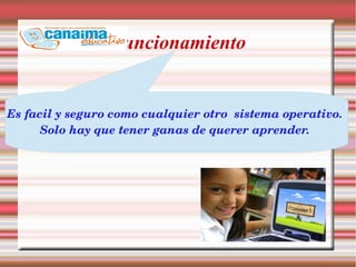 Funcionamiento
Es facil y seguro como cualquier otro  sistema operativo. 
Solo hay que tener ganas de querer aprender. 
 