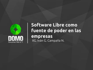 Software Libre como
fuente de poder en las
empresas
IIG. Iván G. Campaña N.
 