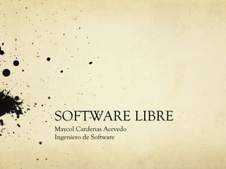SOFTWARE LIBRE
Maycol Cardenas Acevedo
Ingeniero de Software
 