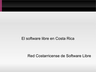 El software libre en Costa Rica



   Red Costarricense de Software Libre
 
