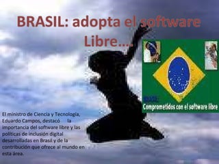 El ministro de Ciencia y Tecnología, Eduardo Campos, destacó  la importancia del software libre y las políticas de inclusión digital desarrolladas en Brasil y de la contribución que ofrece al mundo en esta área. 