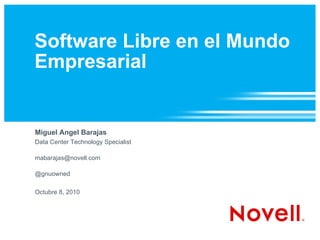Software Libre en el Mundo Empresarial Miguel Angel Barajas Data Center Technology Specialist [email_address] @gnuowned Octubre 8, 2010 