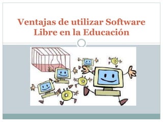 Ventajas de utilizar Software
Libre en la Educación
 