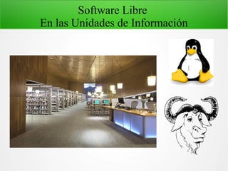 Software Libre
En las Unidades de Información
 