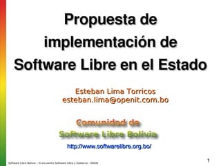 Propuesta de implementación de Software Libre en el Estado http://www.softwarelibre.org.bo/ Esteban Lima Torricos [email_address] 