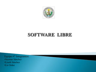 SOFTWARE LIBRE
Equipo #7 Integrantes:
•Neomar Sánchez
•Liseth Sánchez
•Lis Ordaz
 