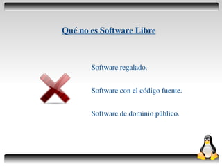 Qué no es Software Libre



           Software regalado.


           Software con el código fuente.


           Software de dominio público.




                  
 