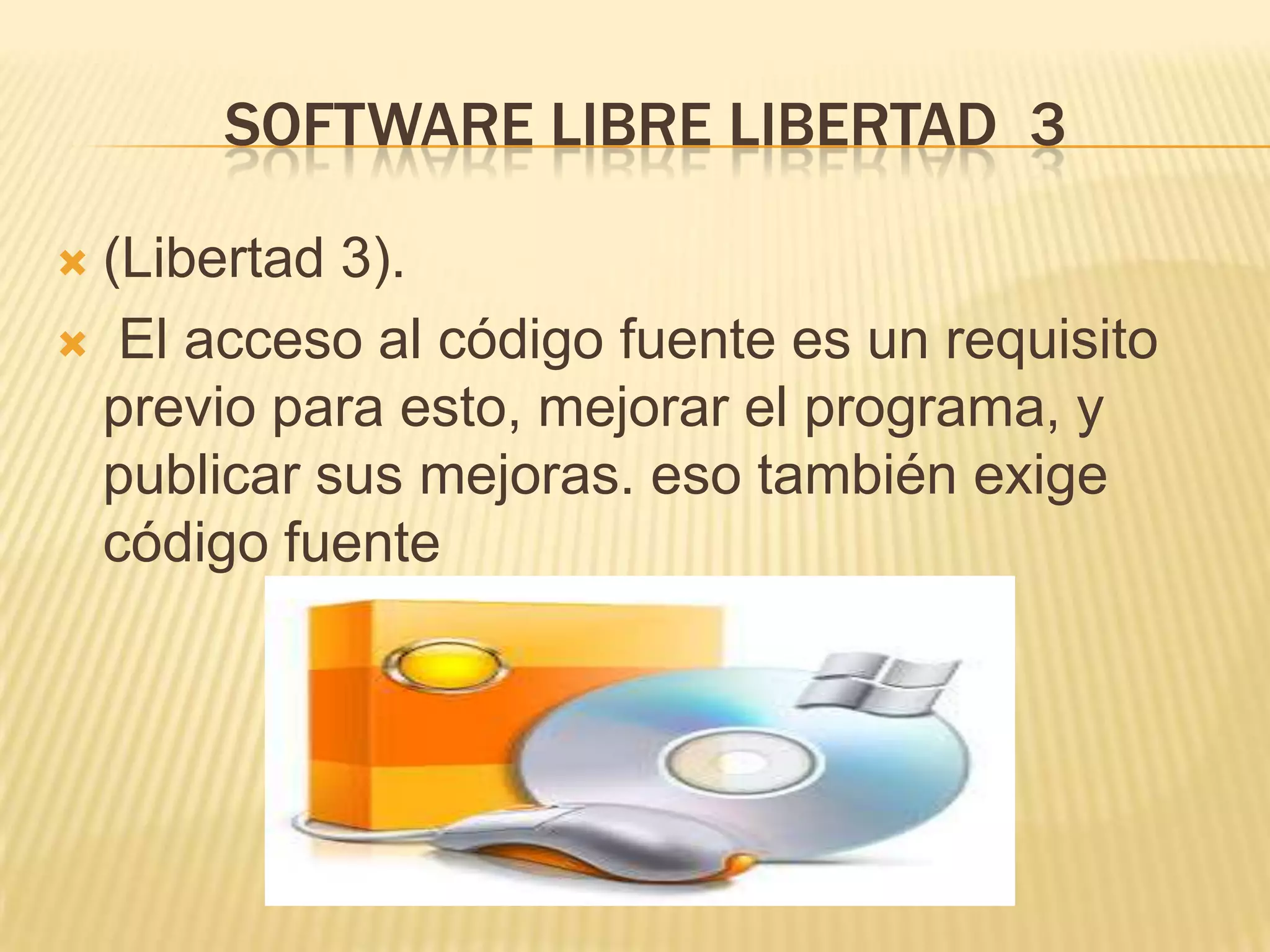 SOFTWARE LIBRE LIBERTAD 3
 (Libertad 3).
 El acceso al código fuente es un requisito
previo para esto, mejorar el programa, y
publicar sus mejoras. eso también exige
código fuente
 