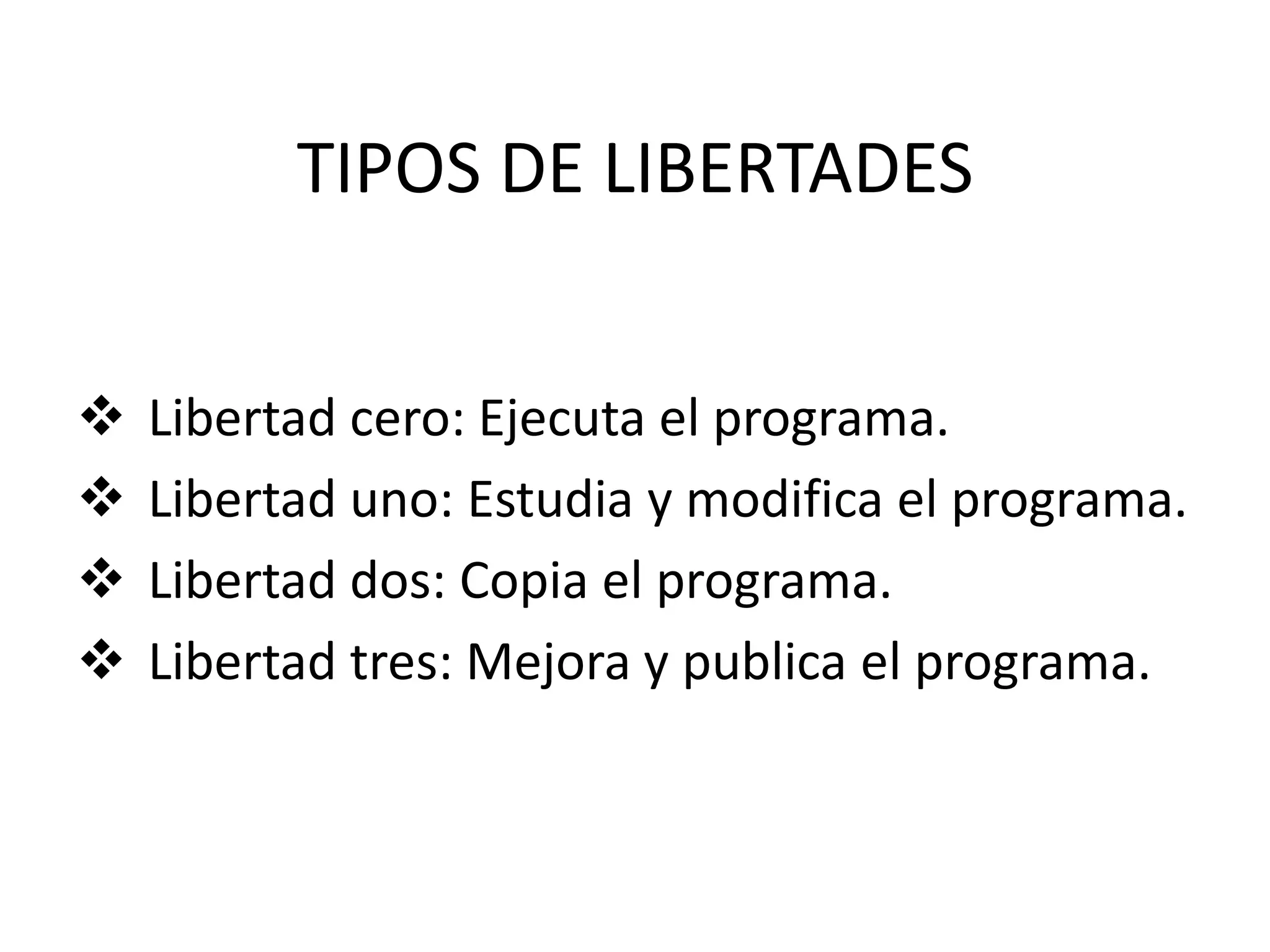 TIPOS DE LIBERTADES
 Libertad cero: Ejecuta el programa.
 Libertad uno: Estudia y modifica el programa.
 Libertad dos: Copia el programa.
 Libertad tres: Mejora y publica el programa.
 