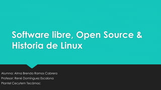 Software libre, Open Source &
Historia de Linux
Alumna: Alma Brenda Ramos Cabrera
Profesor: René Domínguez Escalona
Plantel Cecytem Tecámac
 