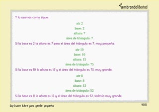 Y lo usamos como sigue:
atr 2
base: 2
altura: 7
área de triángulo: 7
Si la base es 2 la altura es 7 pero el área del triángulo es 7, muy pequeña.
atr 10
base: 10
altura: 15
área de triángulo: 75
Si la base es 10 la altura es 15 y el área del triángulo es 75, muy grande.
atr 8
base: 8
altura: 13
área de triángulo: 52
Si la base es 8 la altura es 13 y el área del triángulo es 52, todavía muy grande.
155
 