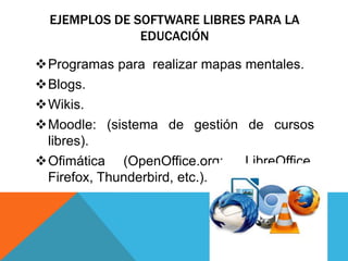 EJEMPLOS DE SOFTWARE LIBRES PARA LA
EDUCACIÓN
Programas para realizar mapas mentales.
Blogs.
Wikis.
Moodle: (sistema de gestión de cursos
libres).
Ofimática (OpenOffice.org:, LibreOffice,
Firefox, Thunderbird, etc.).