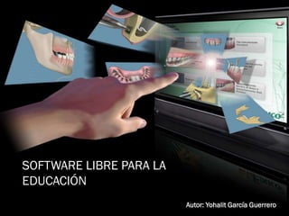 SOFTWARE LIBRE PARA LA
EDUCACIÓN
SOFTWARE LIBRE PARA LA
EDUCACIÓN
Autor: Yohalit García Guerrero
 